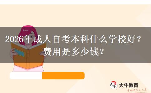 2026年成人自考本科什么学校好？费用是多少钱？