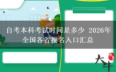 自考本科考试时间是多少 2026年全国各省报名入口汇总
