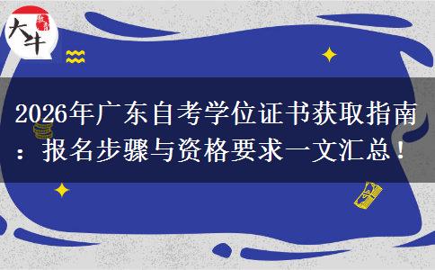 2026年广东自考学位证书获取指南：报名步骤与资格要求一文汇总！