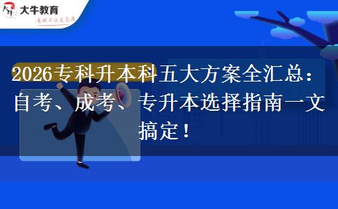 2026专科升本科五大方案全汇总：自考、成考、专升本选择指南一文搞定！