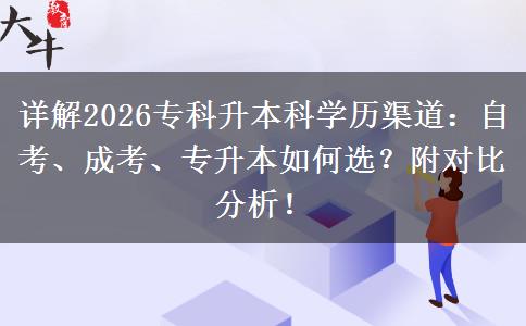 详解2026专科升本科学历渠道：自考、成考、专升本如何选？附对比分析！