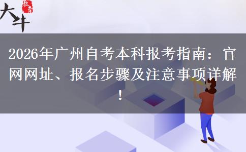 2026年广州自考本科报考指南：官网网址、报名步骤及注意事项详解！