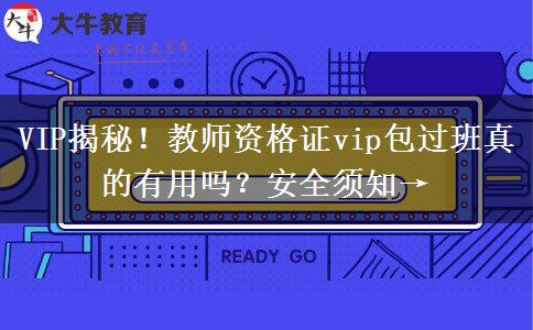 VIP揭秘！教师资格证vip包过班真的有用吗？安全须知→
