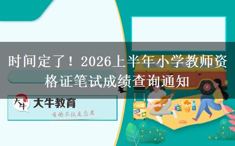 时间定了！2026上半年小学教师资格证笔试成绩查询通知