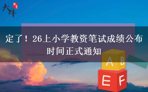 定了！26上小学教资笔试成绩公布时间正式通知