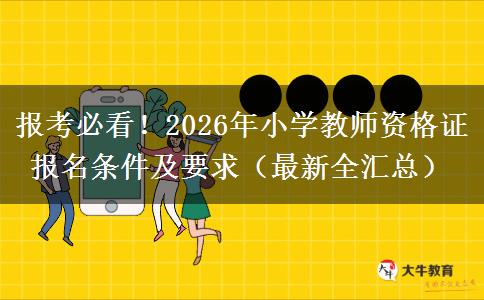 报考必看！2026年小学教师资格证报名条件及要求（最新全汇总）