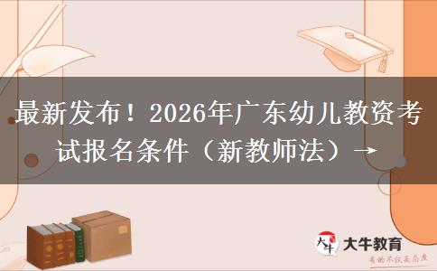最新发布！2026年广东幼儿教资考试报名条件（新教师法）→