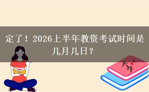 定了！2026上半年教资考试时间是几月几日？