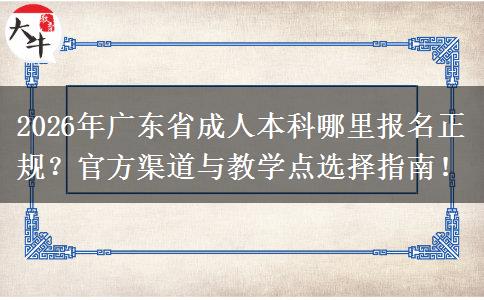 2026年广东省成人本科哪里报名正规？官方渠道与教学点选择指南！
