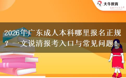 2026年广东成人本科哪里报名正规？一文说清报考入口与常见问题！