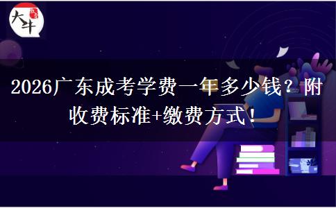 2026广东成考学费一年多少钱？附收费标准+缴费方式！