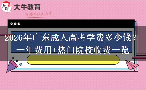 2026年广东成人高考学费多少钱？一年费用+热门院校收费一览