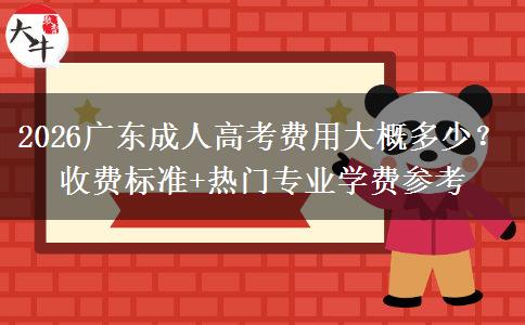 2026广东成人高考费用大概多少？收费标准+热门专业学费参考