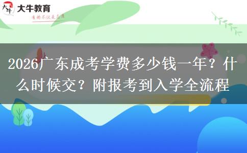 2026广东成考学费多少钱一年？什么时候交？附报考到入学全流程