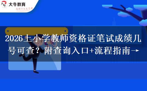 2026上小学教师资格证笔试成绩几号可查？附查询入口+流程指南→