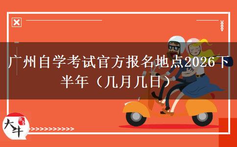 广州自学考试官方报名地点2026下半年（几月几日）