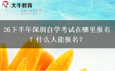 26下半年深圳自学考试在哪里报名？什么人能报名？