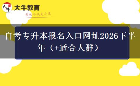 自考专升本报名入口网址2026下半年（+适合人群）