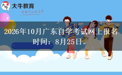 2026年10月广东自学考试网上报名时间：8月25日。