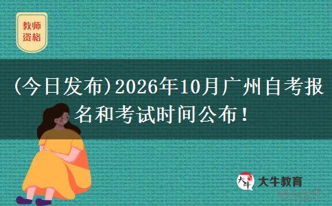 (今日发布)2026年10月广州自考报名和考试时间公布！