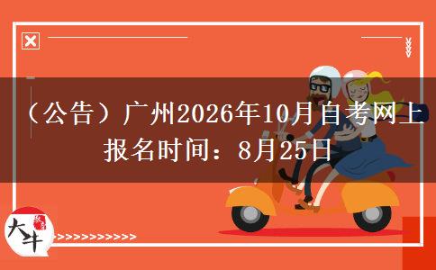 （公告）广州2026年10月自考网上报名时间：8月25日