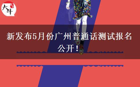 新发布5月份广州普通话测试报名公开！
