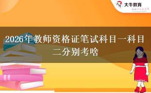 2026年教师资格证笔试科目一科目二分别考啥