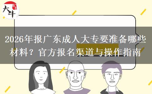 2026年报广东成人大专要准备哪些材料？官方报名渠道与操作指南
