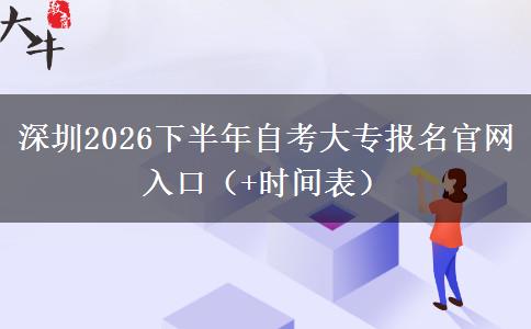 深圳2026下半年自考大专报名官网入口（+时间表）