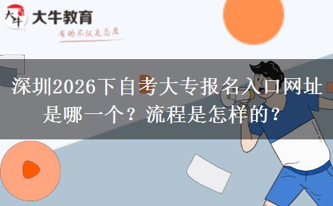 深圳2026下自考大专报名入口网址是哪一个？流程是怎样的？