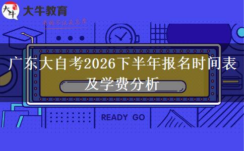 广东大自考2026下半年报名时间表及学费分析