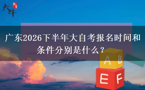 广东2026下半年大自考报名时间和条件分别是什么？