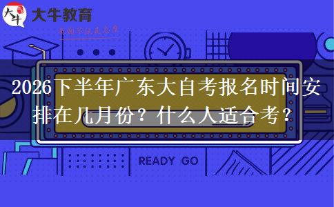 2026下半年广东大自考报名时间安排在几月份？什么人适合考？