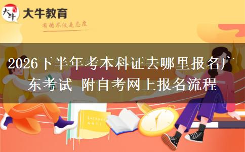 2026下半年考本科证去哪里报名广东考试 附自考网上报名流程