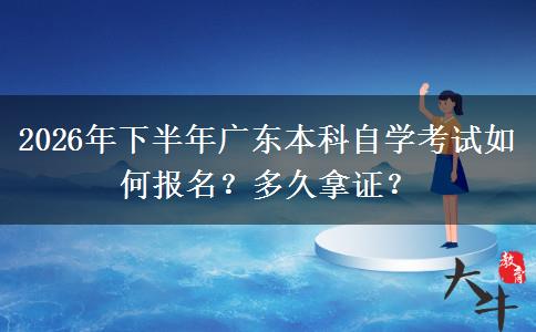2026年下半年广东本科自学考试如何报名？多久拿证？