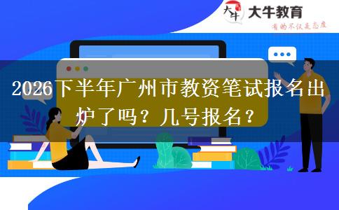2026下半年广州市教资笔试报名出炉了吗？几号报名？