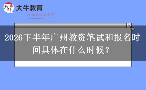 2026下半年广州教资笔试和报名时间具体在什么时候？