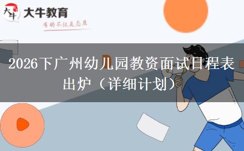 2026下广州幼儿园教资面试日程表出炉（详细计划）