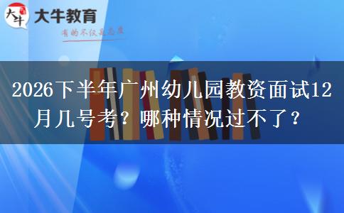 2026下半年广州幼儿园教资面试12月几号考？哪种情况过不了？