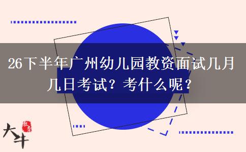 26下半年广州幼儿园教资面试几月几日考试？考什么呢？