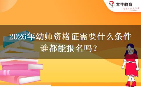2026年幼师资格证需要什么条件 谁都能报名吗？