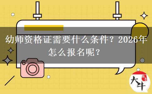 幼师资格证需要什么条件？2026年怎么报名呢？