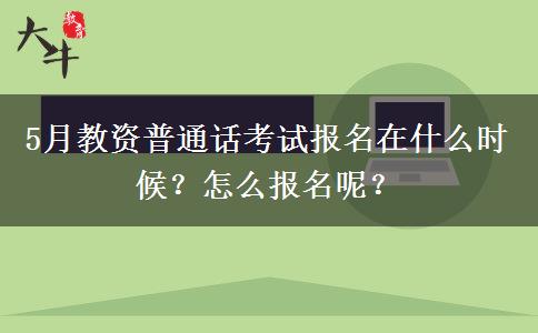 5月教资普通话考试报名在什么时候？怎么报名呢？