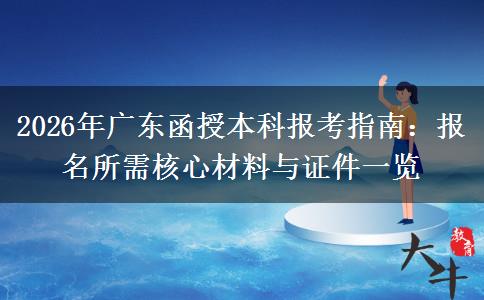 2026年广东函授本科报考指南：报名所需核心材料与证件一览