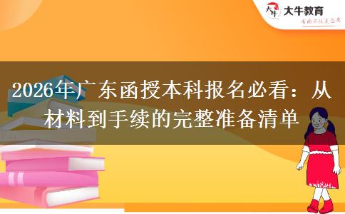 2026年广东函授本科报名必看：从材料到手续的完整准备清单