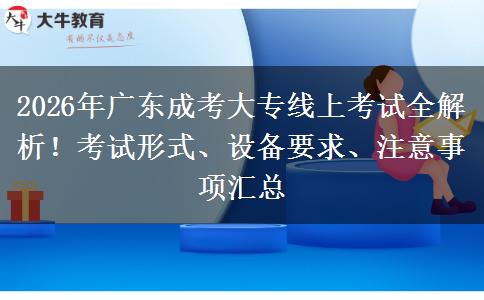 2026年广东成考大专线上考试全解析！考试形式、设备要求、注意事项汇总