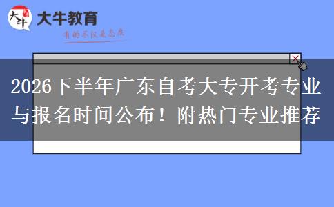 2026下半年广东自考大专开考专业与报名时间公布！附热门专业推荐