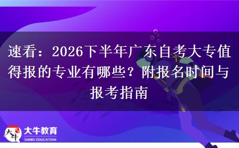 速看：2026下半年广东自考大专值得报的专业有哪些？附报名时间与报考指南