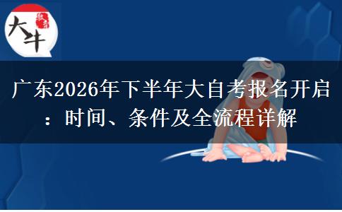 广东2026年下半年大自考报名开启：时间、条件及全流程详解