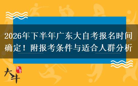 2026年下半年广东大自考报名时间确定！附报考条件与适合人群分析